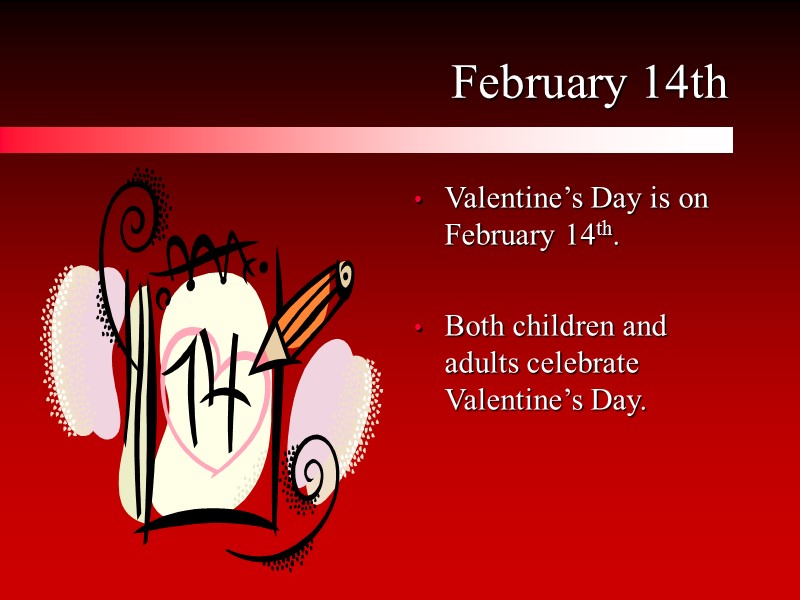 February 14th Valentine’s Day is on February 14th.  Both children and adults celebrate